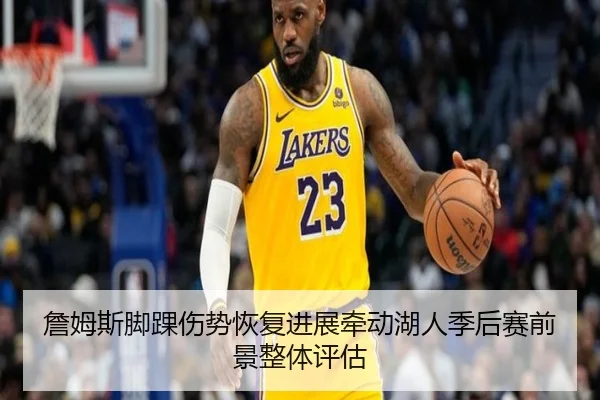 詹姆斯脚踝伤势恢复进展牵动湖人季后赛前景整体评估