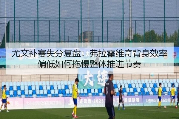 尤文补赛失分复盘：弗拉霍维奇背身效率偏低如何拖慢整体推进节奏