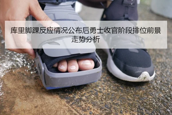 库里脚踝反应情况公布后勇士收官阶段排位前景走势分析
