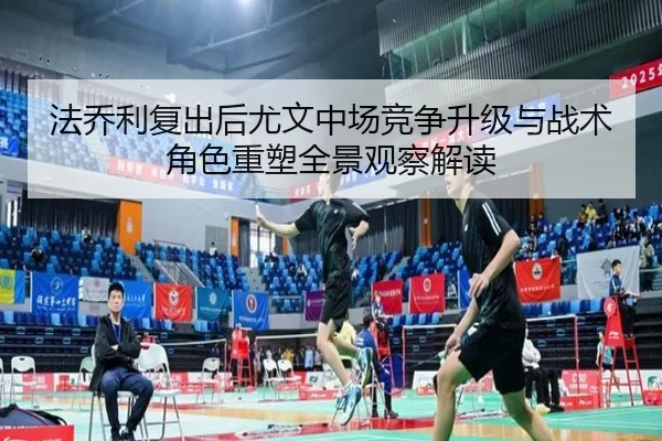 法乔利复出后尤文中场竞争升级与战术角色重塑全景观察解读