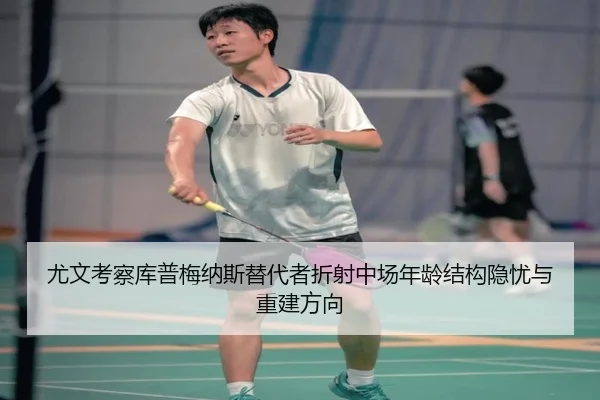 尤文考察库普梅纳斯替代者折射中场年龄结构隐忧与重建方向